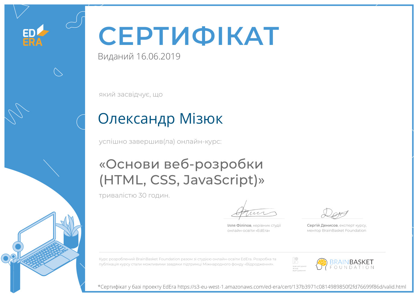 Сертифікат у базі проєкту EdEra про успішне закінчення онлайн-курсу "Основи веброзробки (HTML, CSS, JavaScript)" (30 годин) Сертифікат у базі проєкту EdEra про успішне закінчення онлайн-курсу "Основи веброзробки (HTML, CSS, JavaScript)" (30 годин)